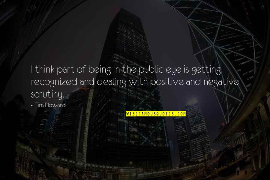 Positive I Quotes By Tim Howard: I think part of being in the public Positive I Quotes By Tim Howard: I think part of being in the public