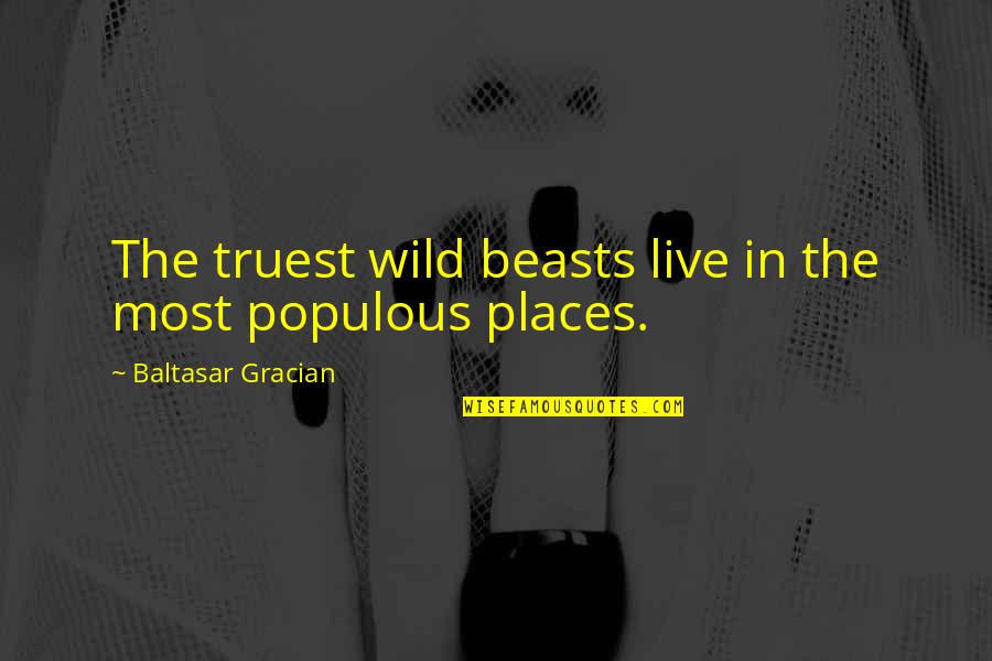 Positive Imaging Quotes By Baltasar Gracian: The truest wild beasts live in the most Positive Imaging Quotes By Baltasar Gracian: The truest wild beasts live in the most