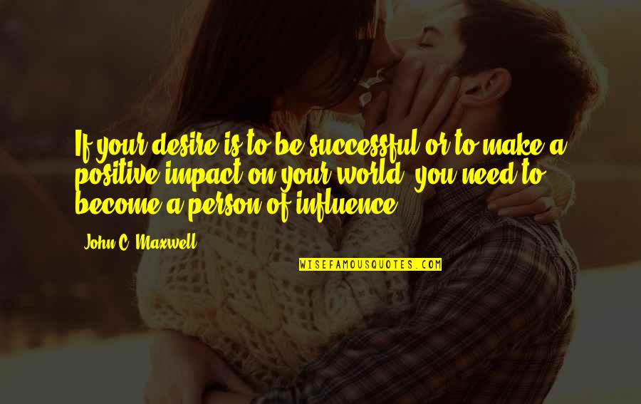 Positive Impact On You Quotes By John C. Maxwell: If your desire is to be successful or Positive Impact On You Quotes By John C. Maxwell: If your desire is to be successful or