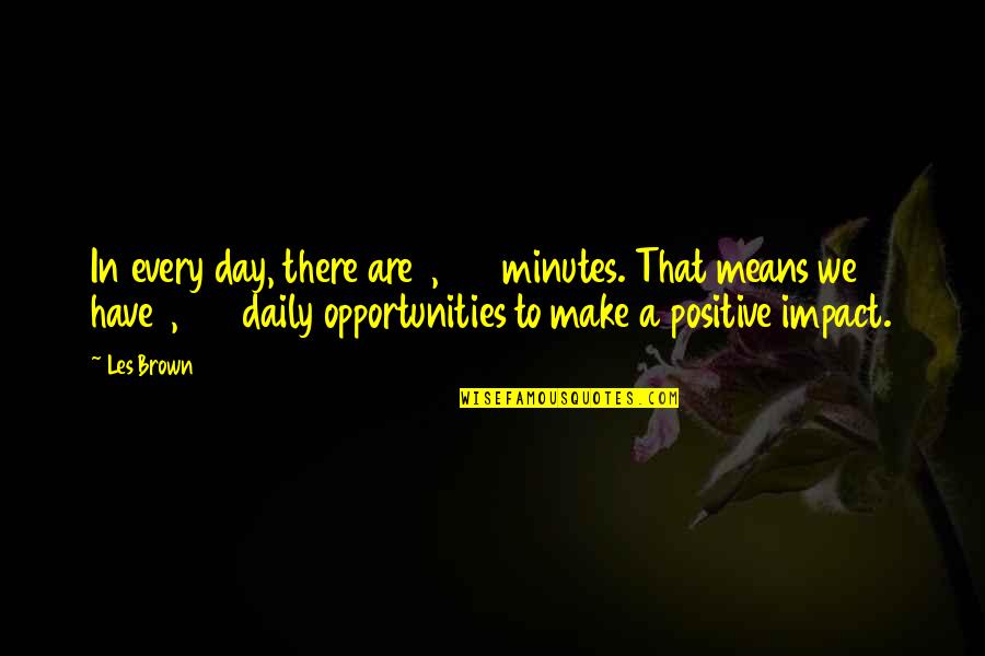 Positive Impact On You Quotes By Les Brown: In every day, there are 1,440 minutes. That Positive Impact On You Quotes By Les Brown: In every day, there are 1,440 minutes. That