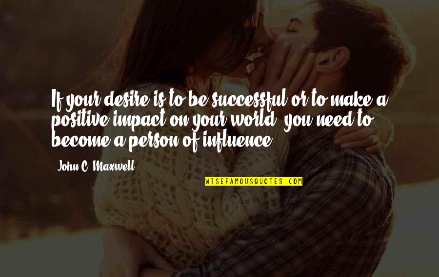 Positive Influence Quotes By John C. Maxwell: If your desire is to be successful or