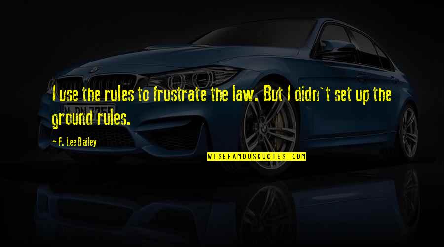 Positive Influences In Your Life Quotes By F. Lee Bailey: I use the rules to frustrate the law.