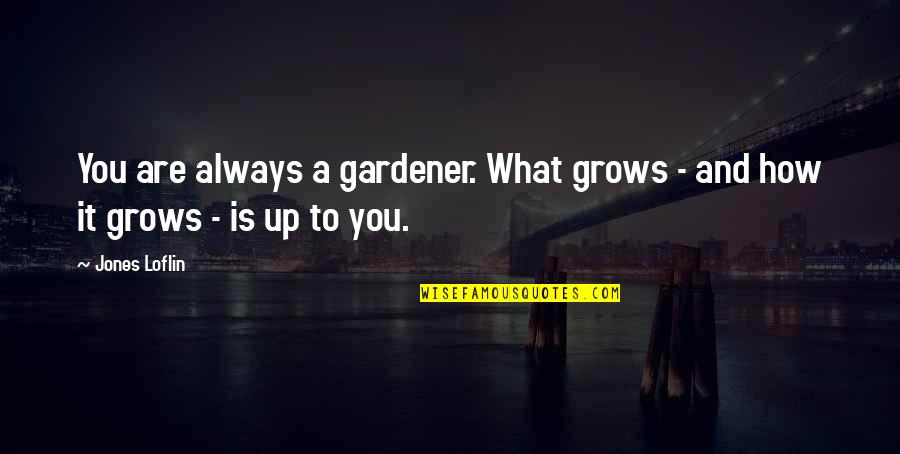 Positive Input Quotes By Jones Loflin: You are always a gardener. What grows -