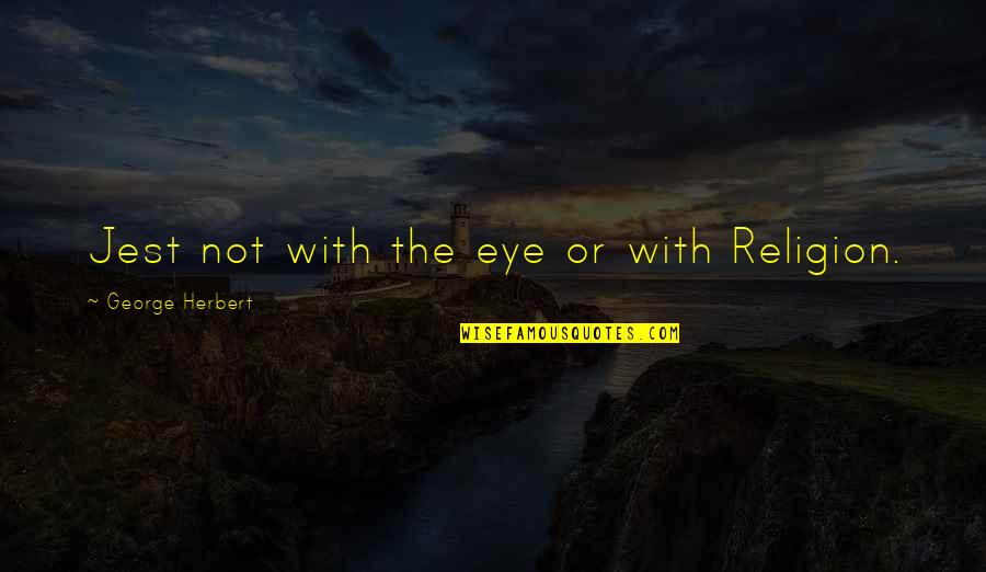 Positive Insights Quotes By George Herbert: Jest not with the eye or with Religion.