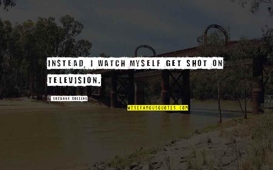 Positive Inspirational Persistence Quotes By Suzanne Collins: Instead, I watch myself get shot on television.