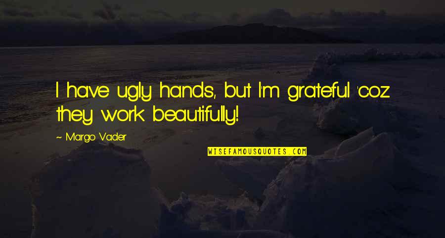 Positive Inspirational Work Quotes By Margo Vader: I have ugly hands, but I'm grateful 'coz