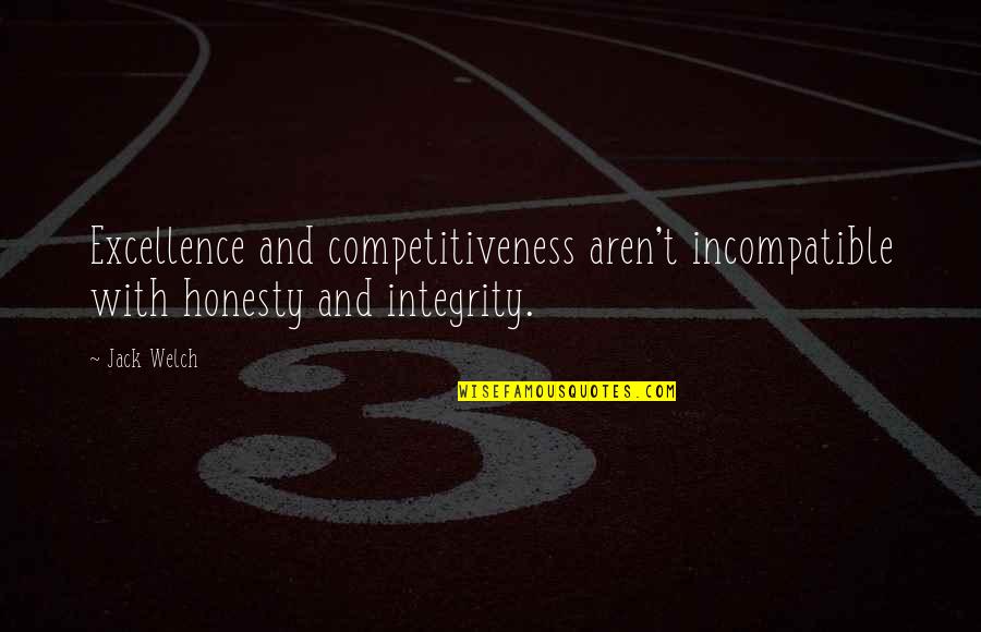 Positive Integrity Quotes By Jack Welch: Excellence and competitiveness aren't incompatible with honesty and