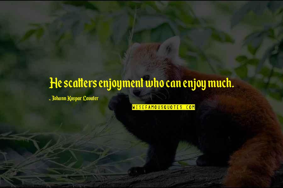 Positive Intentions Quotes By Johann Kaspar Lavater: He scatters enjoyment who can enjoy much.