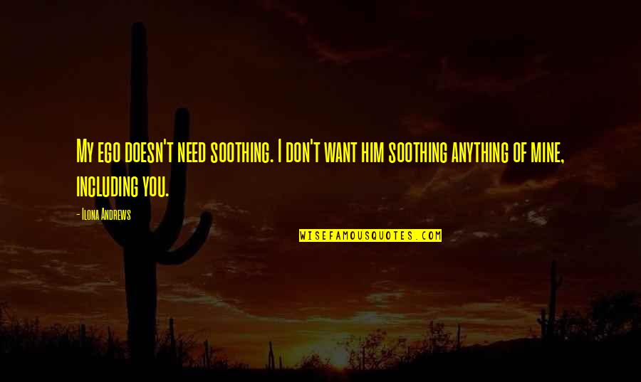 Positive Journal Quotes By Ilona Andrews: My ego doesn't need soothing. I don't want Positive Journal Quotes By Ilona Andrews: My ego doesn't need soothing. I don't want