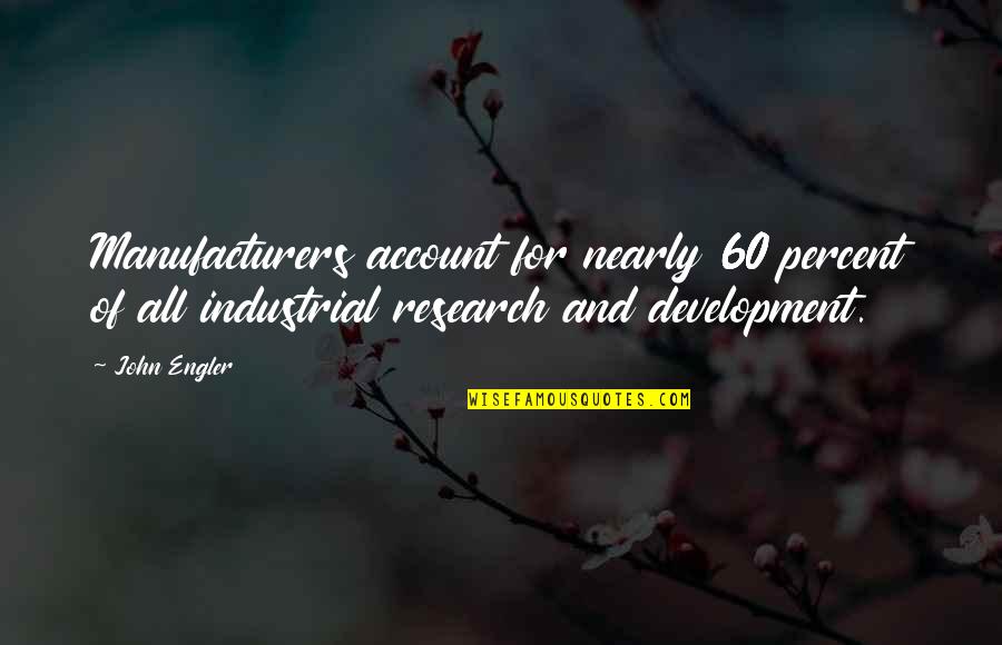 Positive Joyful Quotes By John Engler: Manufacturers account for nearly 60 percent of all Positive Joyful Quotes By John Engler: Manufacturers account for nearly 60 percent of all