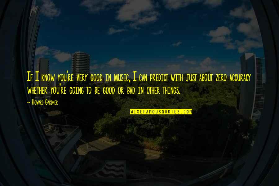 Positive Kind Words Quotes By Howard Gardner: If I know you're very good in music, Positive Kind Words Quotes By Howard Gardner: If I know you're very good in music,