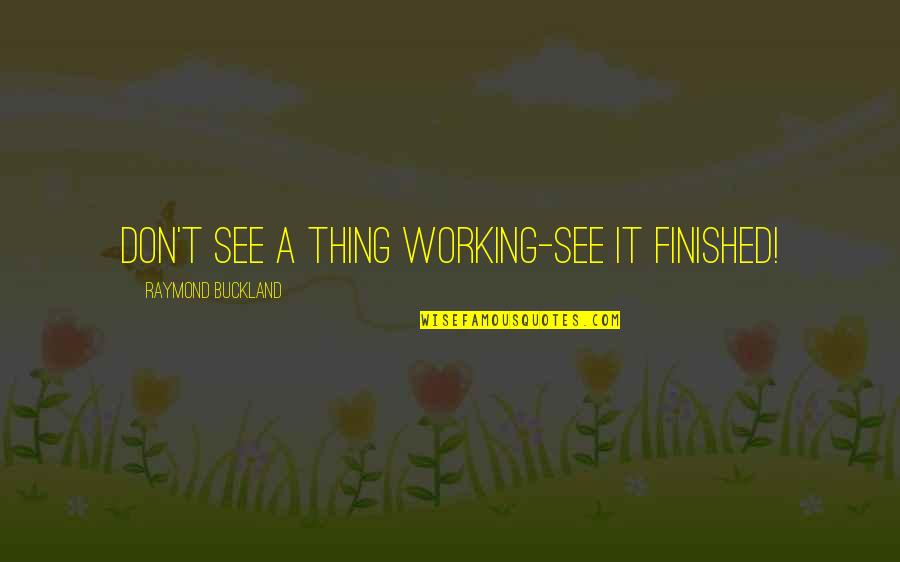 Positive Kind Words Quotes By Raymond Buckland: Don't see a thing working-see it finished! Positive Kind Words Quotes By Raymond Buckland: Don't see a thing working-see it finished!