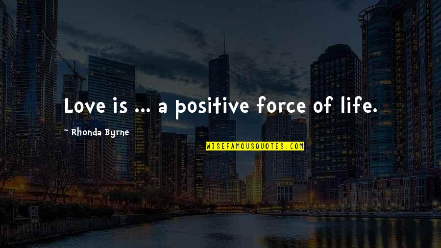 Positive Life Love Quotes By Rhonda Byrne: Love is ... a positive force of life.