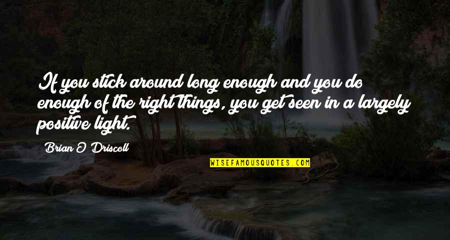 Positive Light Quotes By Brian O'Driscoll: If you stick around long enough and you