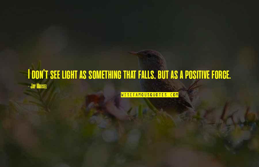 Positive Light Quotes By Jay Maisel: I don't see light as something that falls,