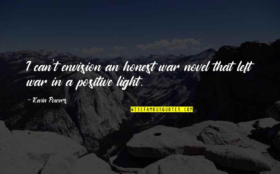 Positive Light Quotes By Kevin Powers: I can't envision an honest war novel that
