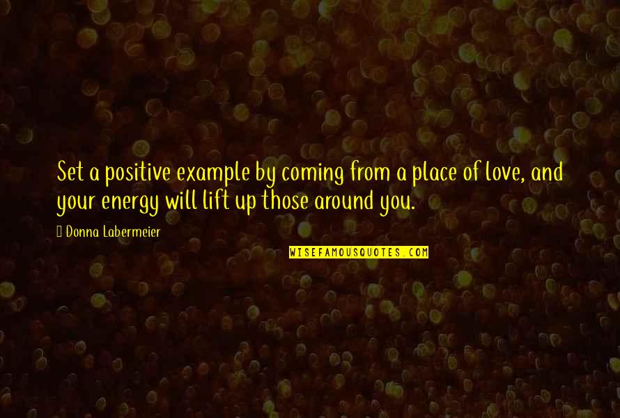 Positive Love Quotes By Donna Labermeier: Set a positive example by coming from a