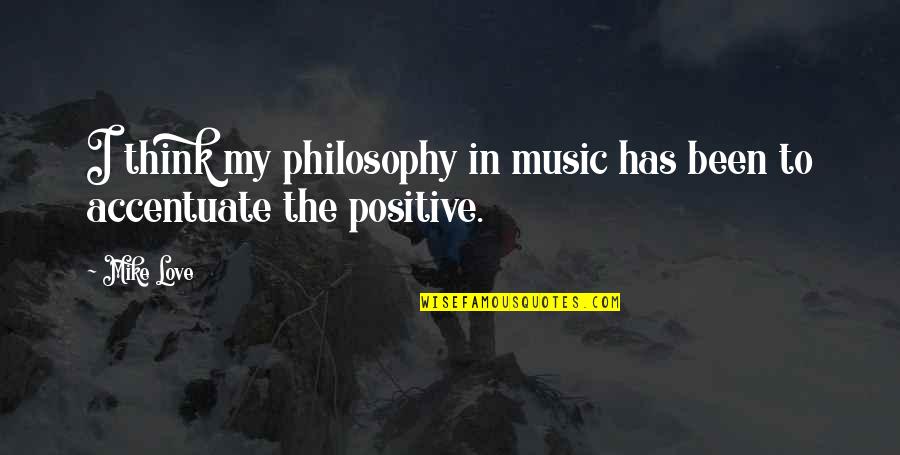 Positive Love Quotes By Mike Love: I think my philosophy in music has been