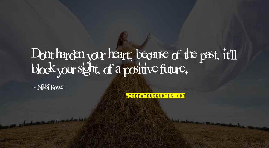 Positive Love Quotes By Nikki Rowe: Dont harden your heart; because of the past,
