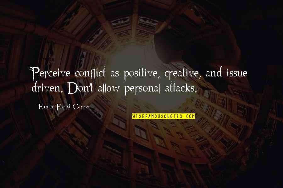 Positive Management Quotes By Eunice Parisi-Carew: Perceive conflict as positive, creative, and issue driven. Positive Management Quotes By Eunice Parisi-Carew: Perceive conflict as positive, creative, and issue driven.