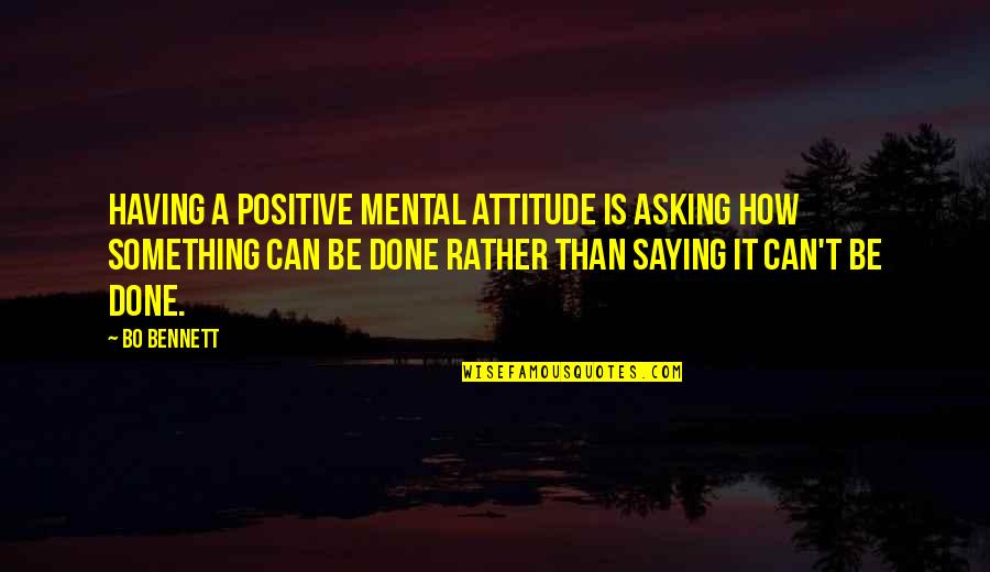 Positive Mental Attitude Quotes By Bo Bennett: Having a positive mental attitude is asking how