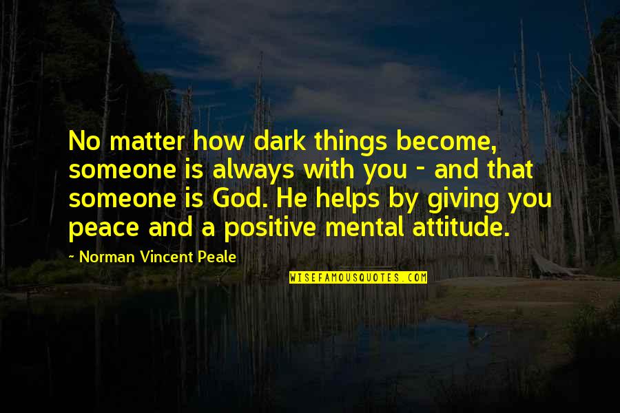 Positive Mental Attitude Quotes By Norman Vincent Peale: No matter how dark things become, someone is