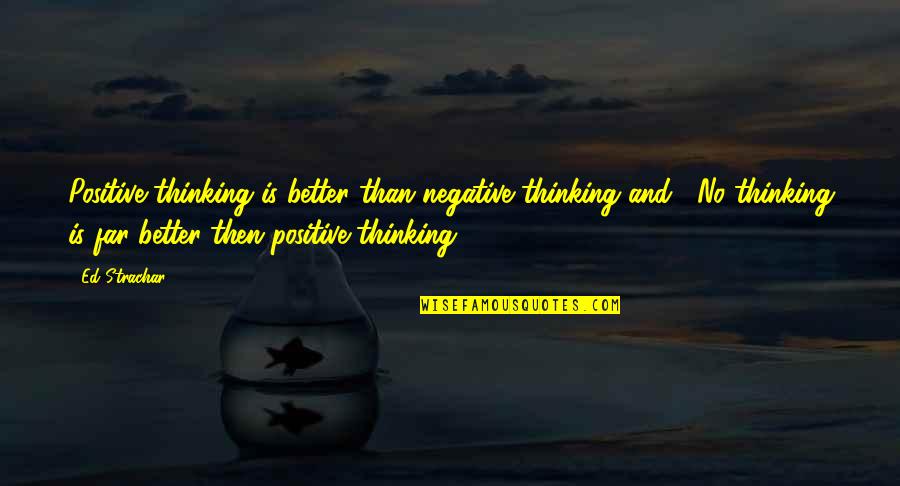 Positive Mental Thinking Quotes By Ed Strachar: Positive thinking is better than negative thinking and...