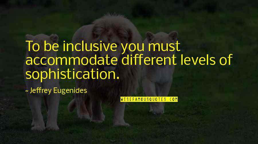 Positive Mentoring Quotes By Jeffrey Eugenides: To be inclusive you must accommodate different levels Positive Mentoring Quotes By Jeffrey Eugenides: To be inclusive you must accommodate different levels