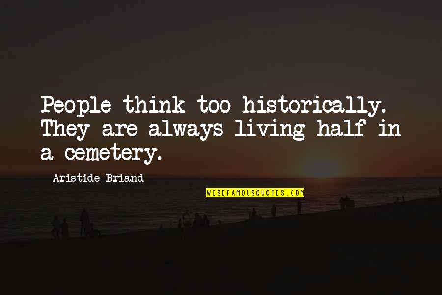 Positive Mimicry Quotes By Aristide Briand: People think too historically. They are always living