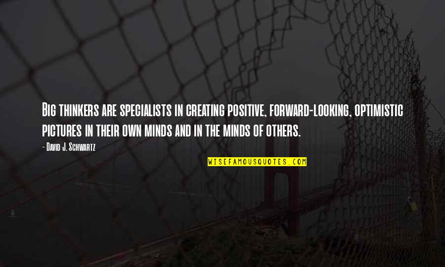 Positive Minds Quotes By David J. Schwartz: Big thinkers are specialists in creating positive, forward-looking,