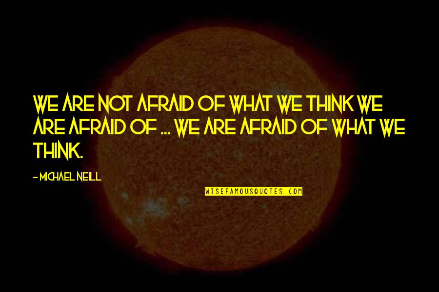 Positive Minds Quotes By Michael Neill: We are not afraid of what we think
