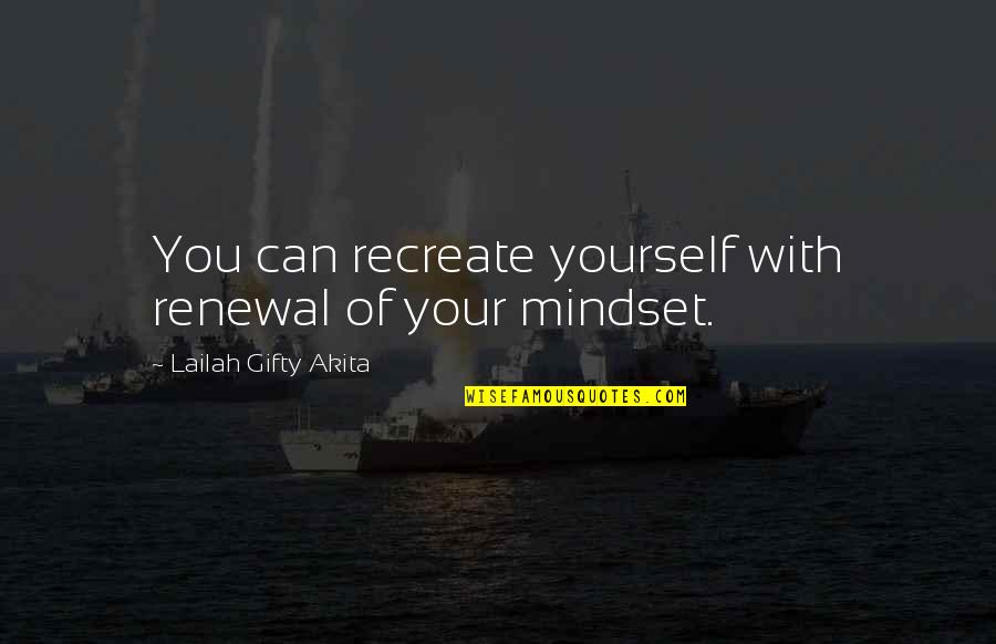Positive Mindset Quotes By Lailah Gifty Akita: You can recreate yourself with renewal of your Positive Mindset Quotes By Lailah Gifty Akita: You can recreate yourself with renewal of your