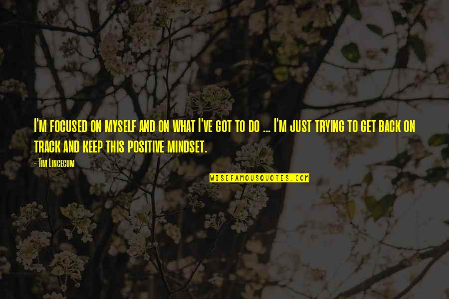 Positive Mindset Quotes By Tim Lincecum: I'm focused on myself and on what I've Positive Mindset Quotes By Tim Lincecum: I'm focused on myself and on what I've