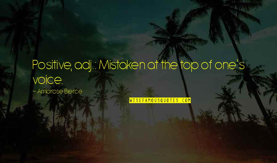 Positive Mistaken Quotes By Ambrose Bierce: Positive, adj.: Mistaken at the top of one's