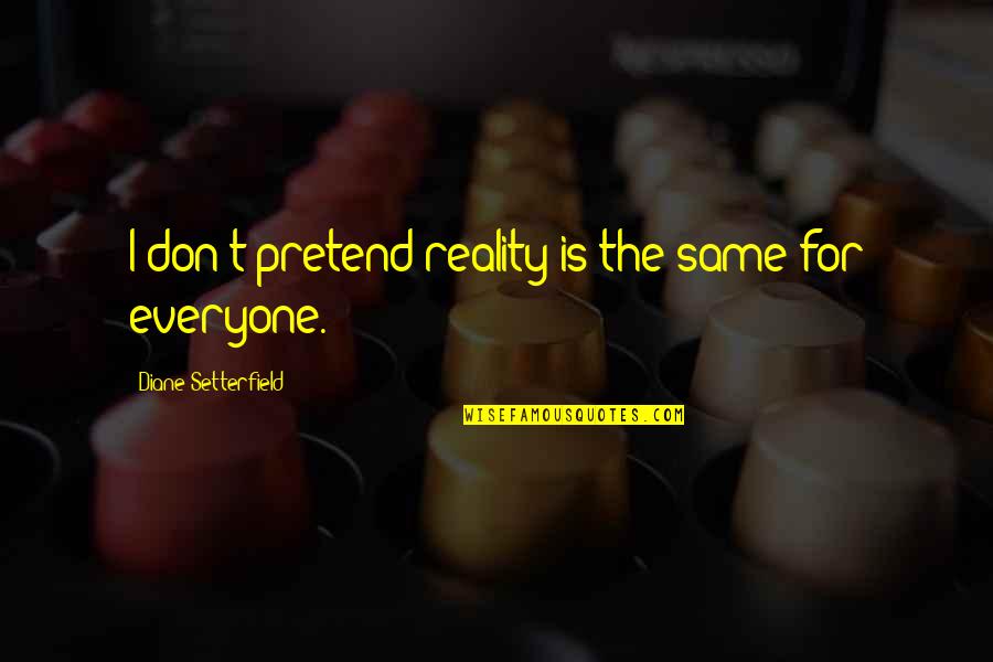 Positive Mistaken Quotes By Diane Setterfield: I don't pretend reality is the same for Positive Mistaken Quotes By Diane Setterfield: I don't pretend reality is the same for