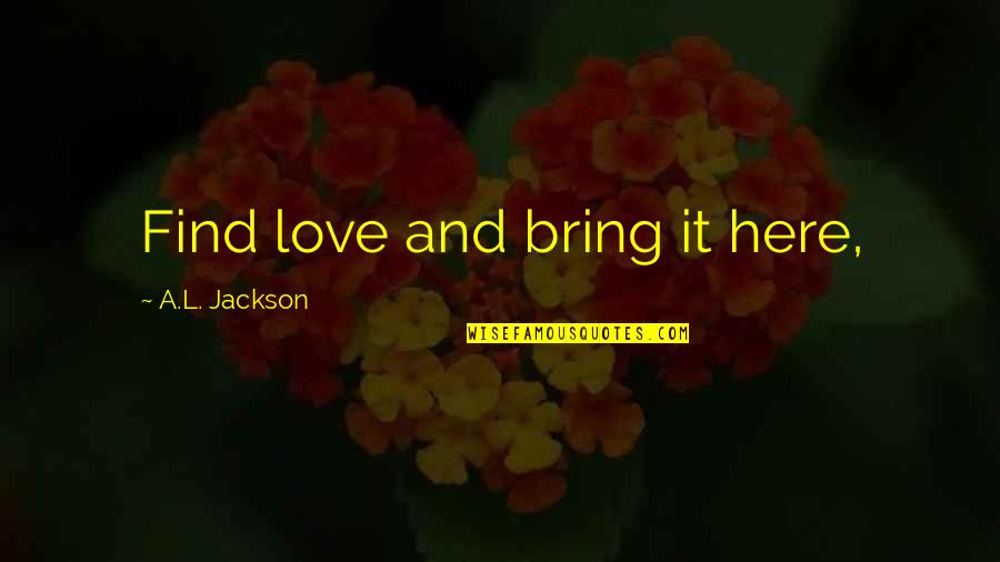 Positive Mlk Quotes By A.L. Jackson: Find love and bring it here,