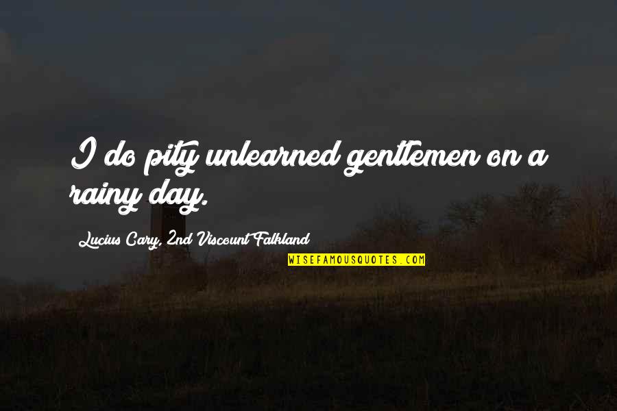 Positive Mlk Quotes By Lucius Cary, 2nd Viscount Falkland: I do pity unlearned gentlemen on a rainy