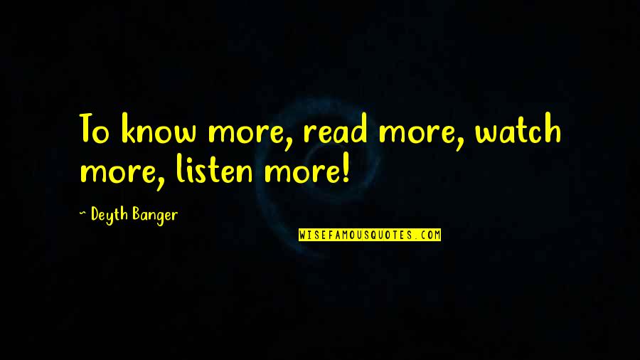 Positive Mood Quotes By Deyth Banger: To know more, read more, watch more, listen Positive Mood Quotes By Deyth Banger: To know more, read more, watch more, listen