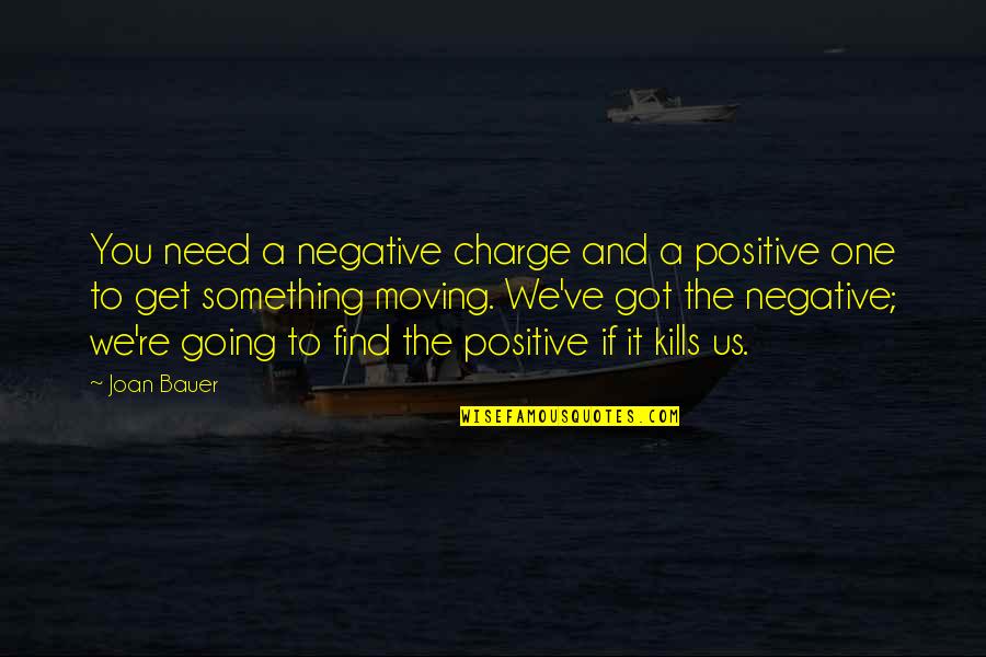 Positive Moving Quotes By Joan Bauer: You need a negative charge and a positive Positive Moving Quotes By Joan Bauer: You need a negative charge and a positive