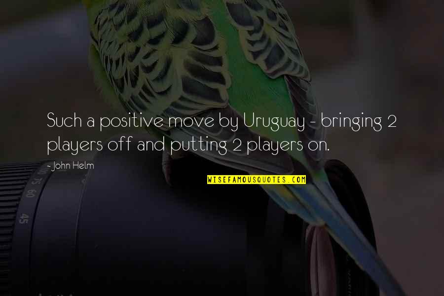 Positive Moving Quotes By John Helm: Such a positive move by Uruguay - bringing