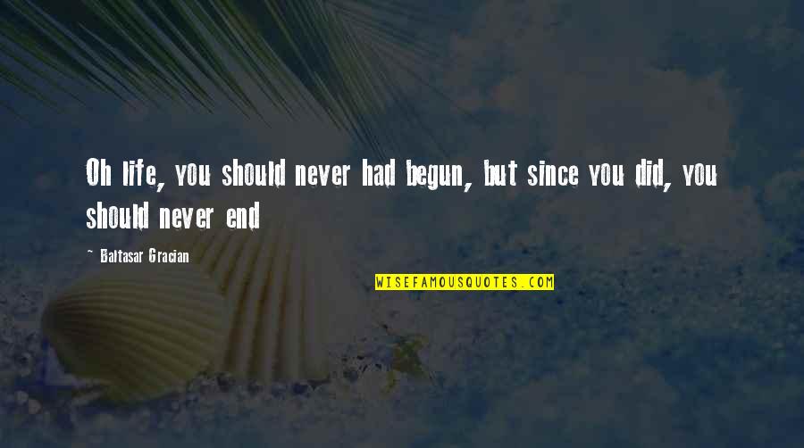 Positive N Peppy Quotes By Baltasar Gracian: Oh life, you should never had begun, but