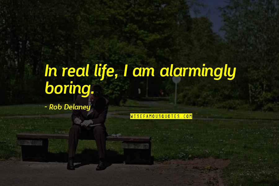 Positive Neighborhood Quotes By Rob Delaney: In real life, I am alarmingly boring.