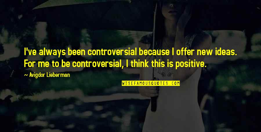 Positive New Quotes By Avigdor Lieberman: I've always been controversial because I offer new Positive New Quotes By Avigdor Lieberman: I've always been controversial because I offer new