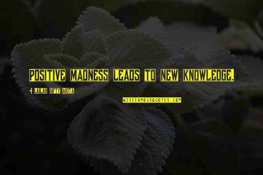 Positive New Quotes By Lailah Gifty Akita: Positive madness leads to new knowledge. Positive New Quotes By Lailah Gifty Akita: Positive madness leads to new knowledge.