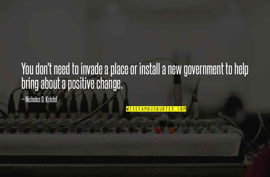 Positive New Quotes By Nicholas D. Kristof: You don't need to invade a place or Positive New Quotes By Nicholas D. Kristof: You don't need to invade a place or