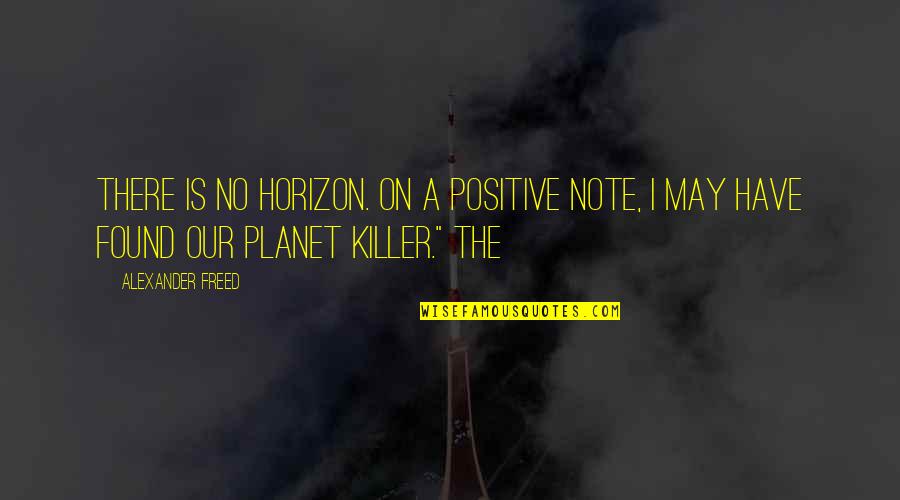 Positive Note Quotes By Alexander Freed: There is no horizon. On a positive note,