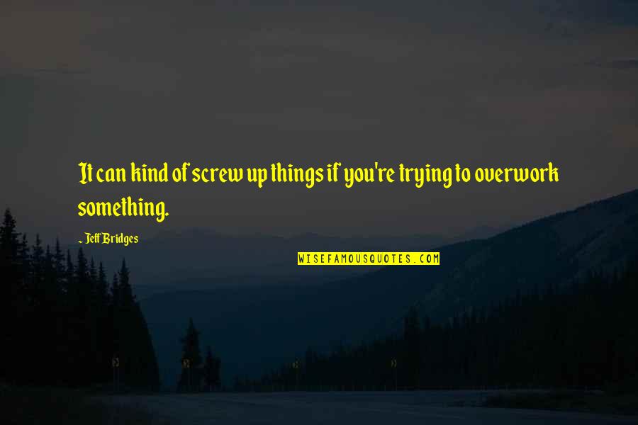 Positive Observation Quotes By Jeff Bridges: It can kind of screw up things if