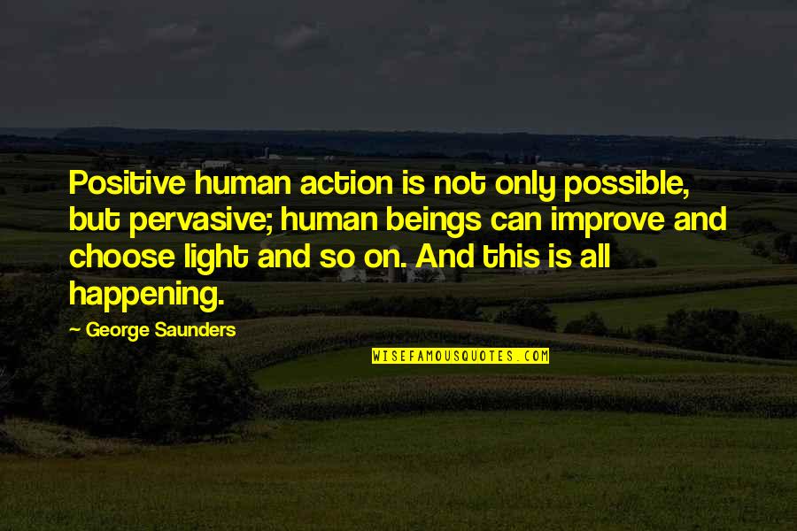 Positive Only Quotes By George Saunders: Positive human action is not only possible, but Positive Only Quotes By George Saunders: Positive human action is not only possible, but