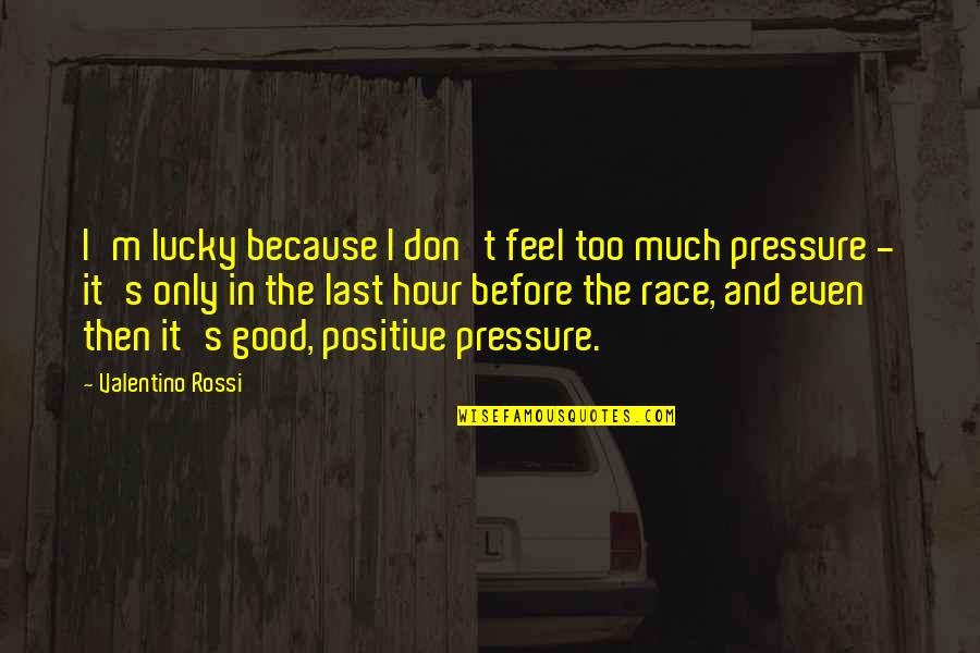 Positive Only Quotes By Valentino Rossi: I'm lucky because I don't feel too much