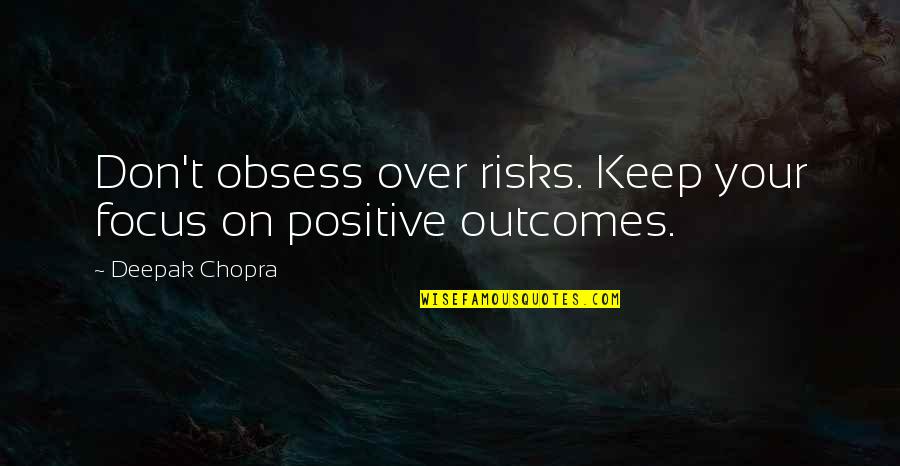 Positive Outcomes Quotes By Deepak Chopra: Don't obsess over risks. Keep your focus on Positive Outcomes Quotes By Deepak Chopra: Don't obsess over risks. Keep your focus on